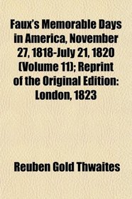 Faux's Memorable Days in America, November 27, 1818-July 21, 1820 (Volume 11); Reprint of the Original Edition: London, 1823