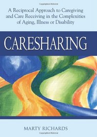 Caresharing: A Reciprocal Approach to Caregiving and Care Receiving in the Complexities of Aging, Illness or Disability