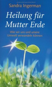 Heilung fr Mutter Erde. Wie wir uns und unsere Umwelt verwandeln knnen.