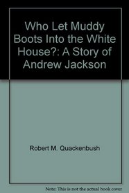 Who Let Muddy Boots Into the White House?: A Story of Andrew Jackson