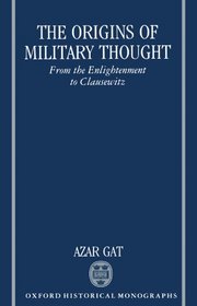 The Origins of Military Thought: From the Enlightenment to Clausewitz (Oxford Historical Monographs)