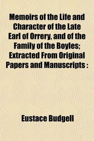 Memoirs of the Life and Character of the Late Earl of Orrery, and of the Family of the Boyles; Extracted From Original Papers and Manuscripts