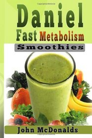 Daniel Fast Metabolism Smoothies: 39 FAST and EASY Smoothies (All Under 200), Lose 7 Pounds in 7 Days and Boost Your Metabolism
