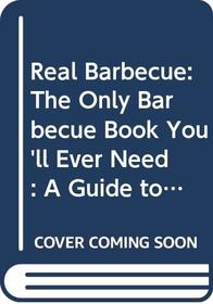 Real Barbecue: The Only Barbecue Book You'll Ever Need : A Guide to the Best Joints, the Best Sauces, the Best Cookers-And Much More
