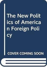 The New Politics of American Foreign Policy