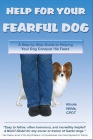 Help for Your Fearful Dog: A Step-by-Step Guide to Helping Your Dog Conquer His Fears