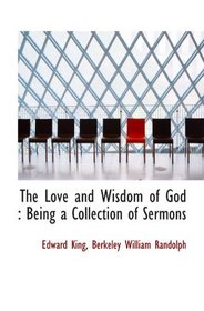 The Love and Wisdom of God : Being a Collection of Sermons