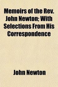Memoirs of the Rev. John Newton; With Selections From His Correspondence