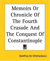 Memoirs Or Chronicle Of The Fourth Crusade And The Conquest Of Constantinople