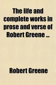 The life and complete works in prose and verse of Robert Greene ...