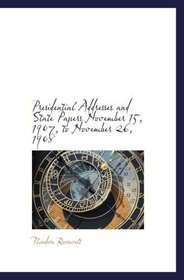 Presidential Addresses and State Papers November 15, 1907, to November 26, 1908