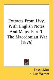 Extracts From Livy, With English Notes And Maps, Part 3: The Macedonian War (1875)