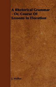 A Rhetorical Grammar - Or, Course Of Lessons In Elocution