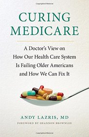 Curing Medicare: A Doctor's View on How Our Health Care System Is Failing Older Americans and How We Can Fix It (The Culture and Politics of Health Care Work)