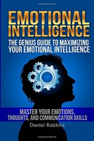 Emotional Intelligence: The Genius Guide To Maximizing Your Emotional Intelligence - Master Your Emotions, Thoughts, and Communication Skills ... 2.0,EQ, Life Coaching) (Volume 1)