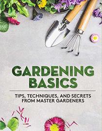 Gardening Basics: Tips, Techniques, and Secrets from Master Gardeners