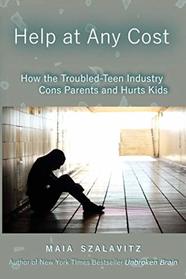 Help at Any Cost: How the Troubled-Teen Industry Cons Parents and Hurts Kids