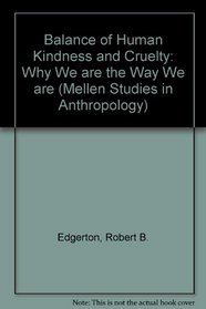 The Balance Of Human Kindness And Cruelty: Why We Are The Way We Are (Mellen Studies in Anthropology)