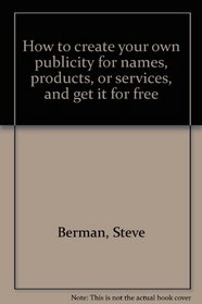 How to create your own publicity for names, products, or services, and get it for free