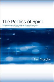 The Politics of Spirit: Phenomenology, Genealogy, Religion (Suny Series, Issues in the Study of Religion)