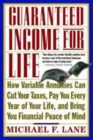 Guaranteed Income for Life: How Variable Annuities can Cut Your Taxes, Pay You Every Year of Your Life, and Bring You Financial Peace of Mind