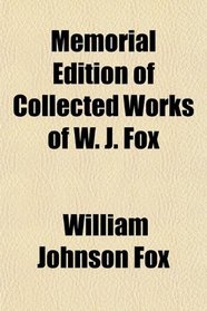 Memorial Edition of Collected Works of W. J. Fox
