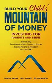 BUILD YOUR Child's MOUNTAIN OF MONEY: INVESTING FOR PARENTS AND TEENS