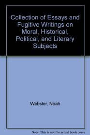 Collection of Essays and Fugitive Writings on Moral, Historical, Political, and Literary Subjects