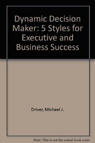 The Dynamic Decisionmaker: Five Decision Styles for Executive and Business Success