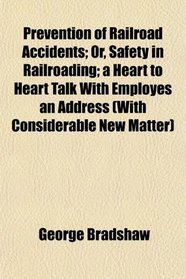 Prevention of Railroad Accidents; Or, Safety in Railroading; a Heart to Heart Talk With Employes an Address (With Considerable New Matter)