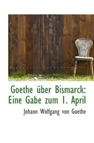Goethe ber Bismarck: Eine Gabe zum 1. April