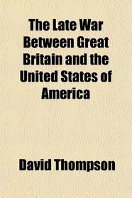 The Late War Between Great Britain and the United States of America