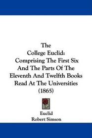 The College Euclid: Comprising The First Six And The Parts Of The Eleventh And Twelfth Books Read At The Universities (1865)