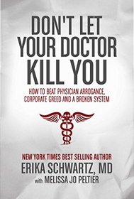 Don't Let Your Doctor Kill You: How to Beat Physician Arrogance, Corporate Green and a Broken System