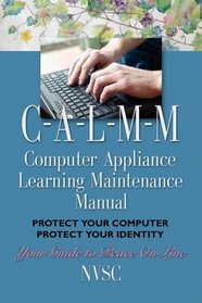 COMPUTER APPLIANCE LEARNING MAINTENANCE MANUAL (C-A-L-M-M): Protect Your Computer, Protect Your Identity