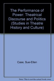 The Performance of Power: Theatrical Discourse and Politics (Studies in Theatre History and Culture)