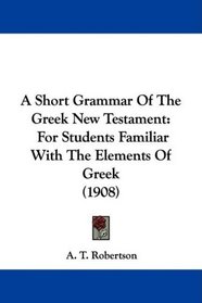 A Short Grammar Of The Greek New Testament: For Students Familiar With The Elements Of Greek (1908)