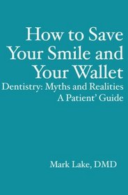 How to Save Your Smile and Your Wallet: Dentistry: Myths and Realities, A Patient'  Guide