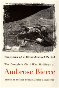 Phantoms of a Blood-Stained Period: The Complete Civil War Writings of Ambrose Bierce
