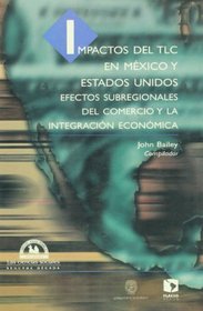 Impactos del TLC en Mexico y Estados Unidos. Efectos subregionales del comercio y la integracion economica (Spanish Edition)