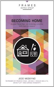 Becoming Home: Adoption, Foster Care, and Mentoring--Living Out God's Heart for Orphans (Frames)