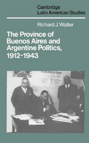 The Province of Buenos Aires and Argentine Politics, 1912-1943 (Cambridge Latin American Studies)