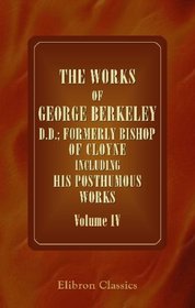 The Works of George Berkeley, D.D.; Formerly Bishop of Cloyne Including His Posthumous Works: With Prefaces, Annotations, Appendices, and an Account of ... Volume 4: Miscellaneous Works, 1707-50