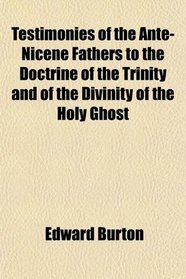 Testimonies of the Ante-Nicene Fathers to the Doctrine of the Trinity and of the Divinity of the Holy Ghost