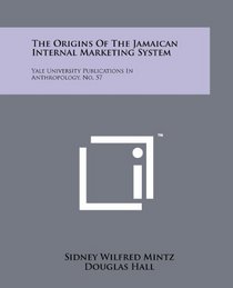 The Origins Of The Jamaican Internal Marketing System: Yale University Publications In Anthropology, No. 57