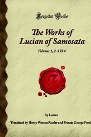 The Works of Lucian of Samosata: Volumes 1, 2, 3 & 4 (Forgotten Books)