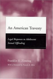 An American Travesty : Legal Responses to Adolescent Sexual Offending (Adolescent Development and Legal Policy)