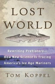 Lost World : Rewriting Prehistory---How New Science Is Tracing America's Ice Age Mariners