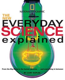 The New Everyday Science Explained : From the Big Bang to the human genome...and everything in between