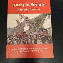 Learning the Hard Way: an Illustrated Study of Selected Railway Accidents in New Zealand since the 1920s (New Zealand railway history series)